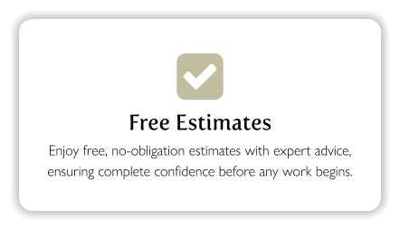  Free Estimates Enjoy free, no-obligation estimates with expert advice, ensuring complete confidence before any work begins.
