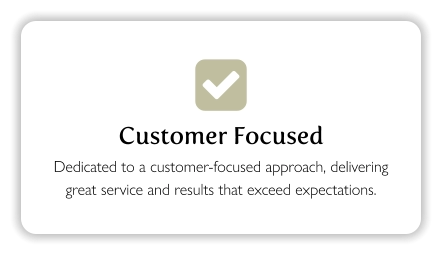  Customer Focused Dedicated to a customer-focused approach, delivering great service and results that exceed expectations.