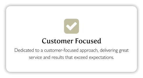  Customer Focused Dedicated to a customer-focused approach, delivering great service and results that exceed expectations.