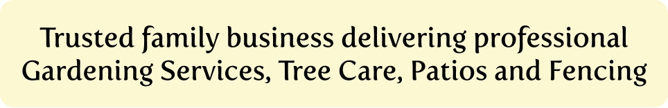 Trusted family business delivering professional Gardening Services, Tree Care, Patios and Fencing