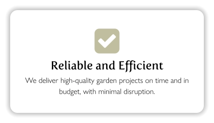  Reliable and Efficient We deliver high-quality garden projects on time and in budget, with minimal disruption.