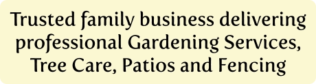 Trusted family business delivering professional Gardening Services, Tree Care, Patios and Fencing